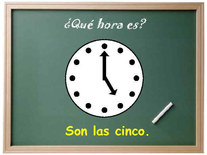 ¿Qué hora es? Son las cinco. 