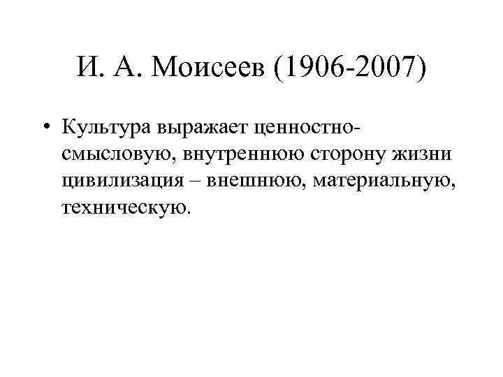 И. А. Моисеев (1906 -2007) • Культура выражает ценностносмысловую, внутреннюю сторону жизни цивилизация –