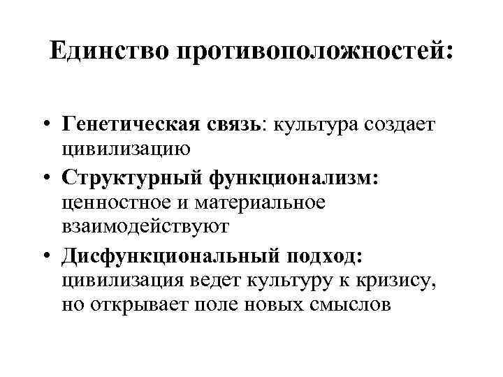 Единство противоположностей: • Генетическая связь: культура создает цивилизацию • Структурный функционализм: ценностное и материальное
