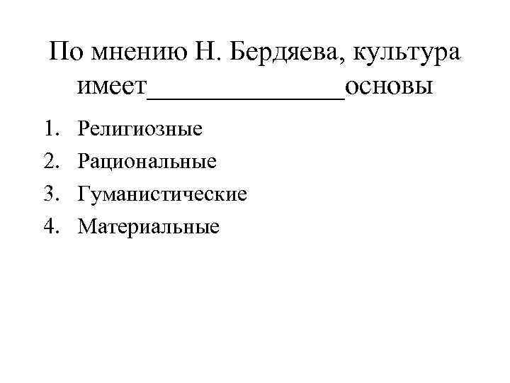 По мнению Н. Бердяева, культура имеет_______основы 1. 2. 3. 4. Религиозные Рациональные Гуманистические Материальные