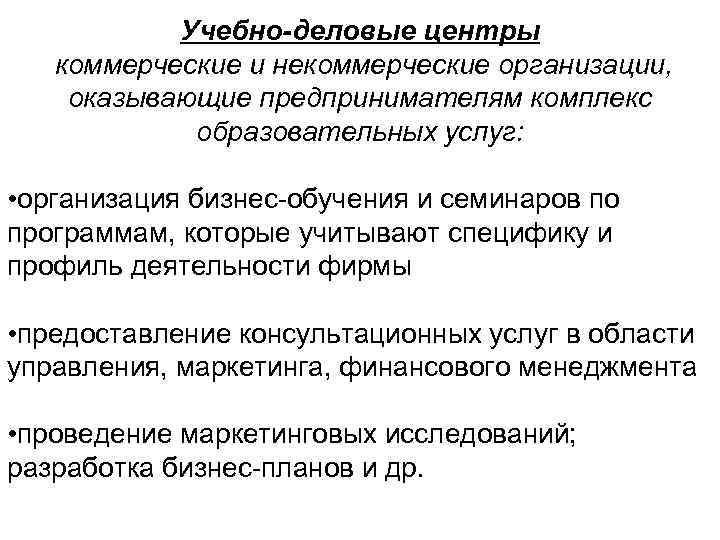 Учебно-деловые центры коммерческие и некоммерческие организации, оказывающие предпринимателям комплекс образовательных услуг: • организация бизнес