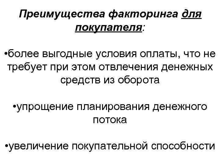 Преимущества факторинга для покупателя: • более выгодные условия оплаты, что не требует при этом