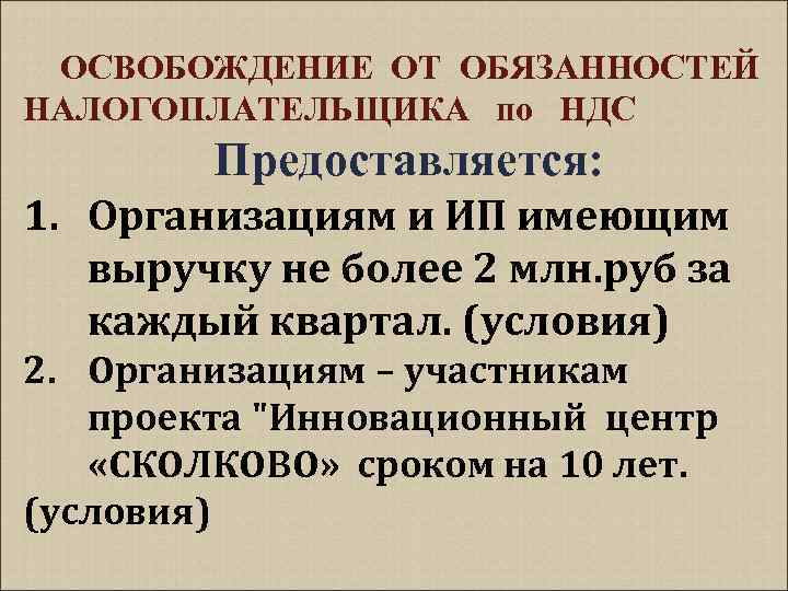  ОСВОБОЖДЕНИЕ ОТ ОБЯЗАННОСТЕЙ НАЛОГОПЛАТЕЛЬЩИКА по НДС Предоставляется: 1. Организациям и ИП имеющим выручку