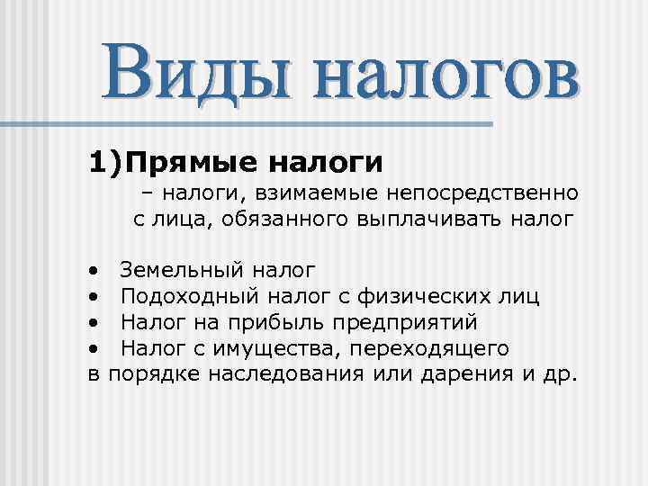 1)Прямые налоги – налоги, взимаемые непосредственно с лица, обязанного выплачивать налог • • в