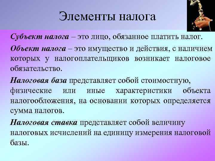 Элементы налога Субъект налога – это лицо, обязанное платить налог. Объект налога – это