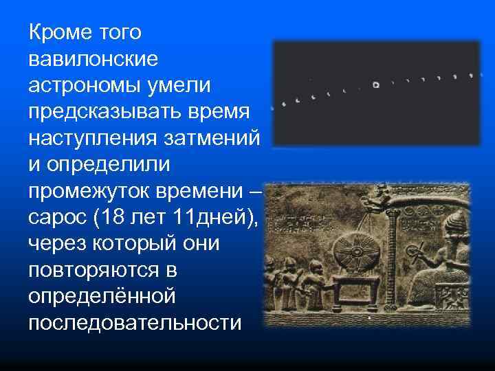 Кроме того вавилонские астрономы умели предсказывать время наступления затмений и определили промежуток времени –