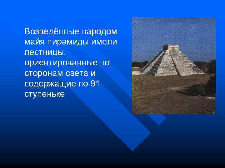 Возведённые народом майя пирамиды имели лестницы, ориентированные по сторонам света и содержащие по 91