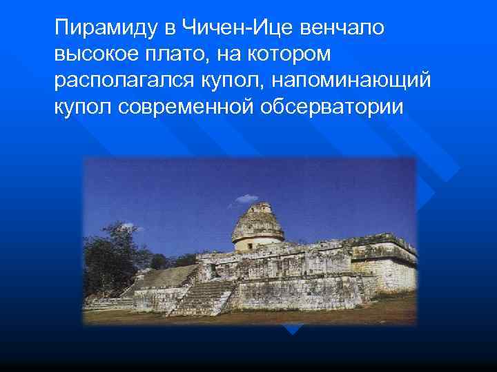 Пирамиду в Чичен-Ице венчало высокое плато, на котором располагался купол, напоминающий купол современной обсерватории