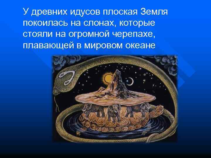 У древних идусов плоская Земля покоилась на слонах, которые стояли на огромной черепахе, плавающей