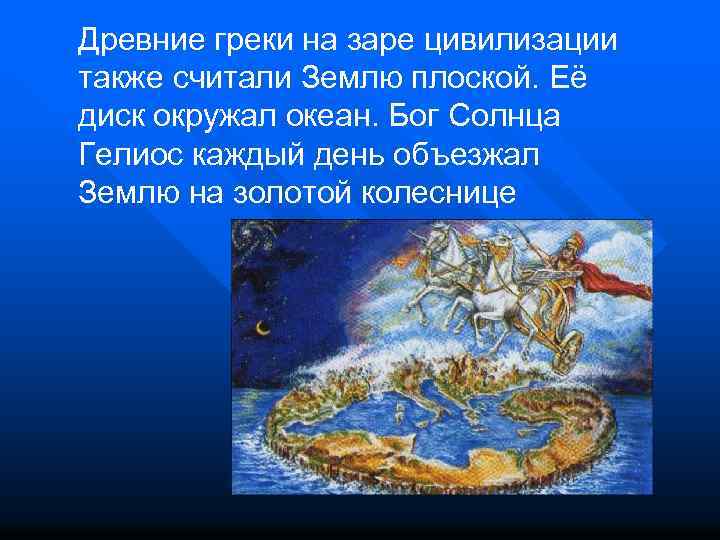 Древние греки на заре цивилизации также считали Землю плоской. Её диск окружал океан. Бог