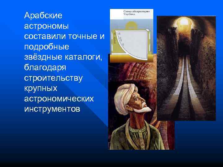 Арабские астрономы составили точные и подробные звёздные каталоги, благодаря строительству крупных астрономических инструментов 