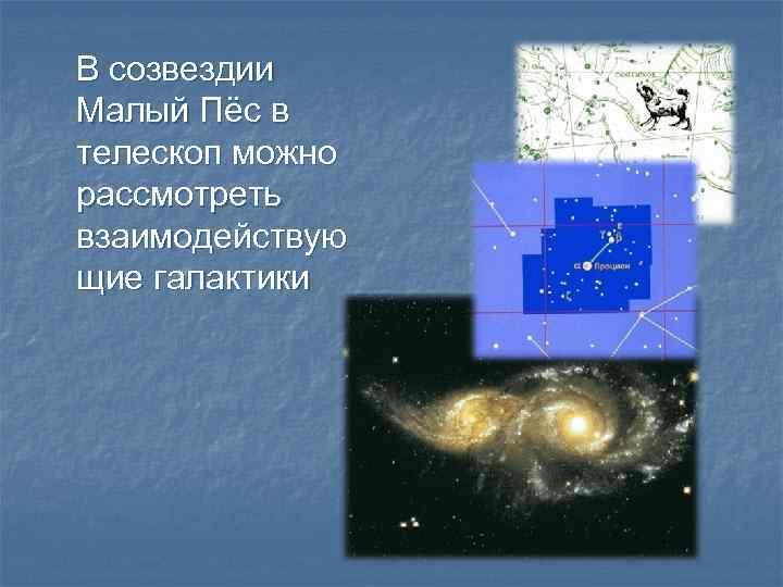 В созвездии Малый Пёс в телескоп можно рассмотреть взаимодействую щие галактики 