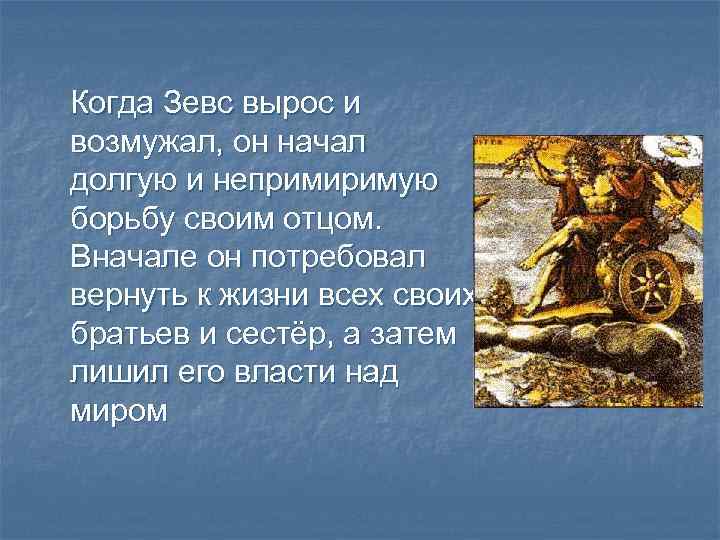 Когда Зевс вырос и возмужал, он начал долгую и непримиримую борьбу своим отцом. Вначале