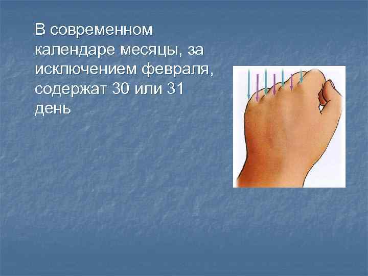 В современном календаре месяцы, за исключением февраля, содержат 30 или 31 день 