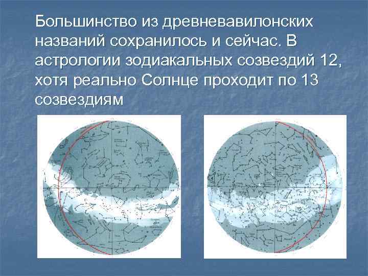 Большинство из древневавилонских названий сохранилось и сейчас. В астрологии зодиакальных созвездий 12, хотя реально