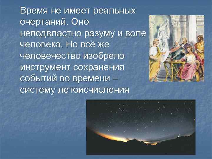 Время не имеет реальных очертаний. Оно неподвластно разуму и воле человека. Но всё же