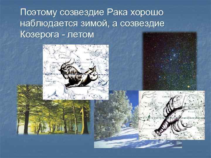 Поэтому созвездие Рака хорошо наблюдается зимой, а созвездие Козерога - летом 