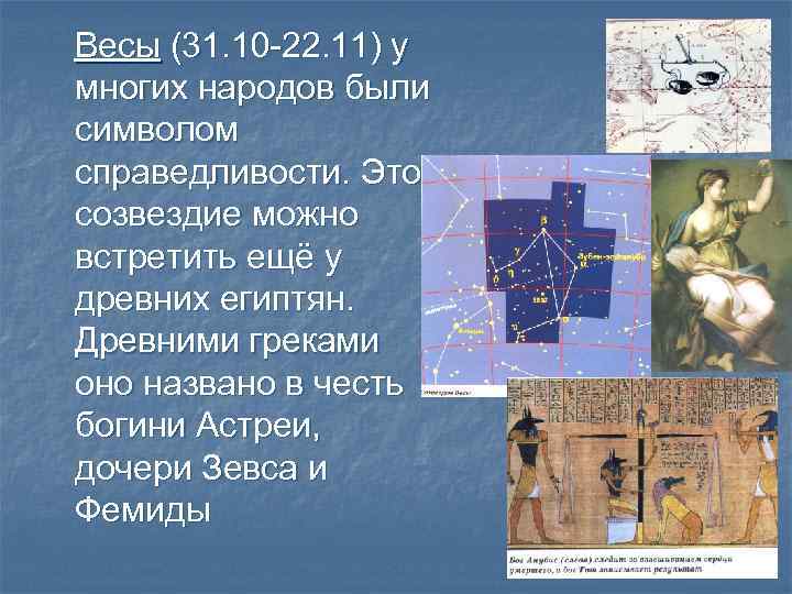 Весы (31. 10 -22. 11) у многих народов были символом справедливости. Это созвездие можно