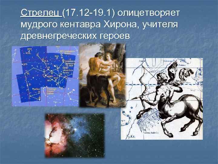 Стрелец (17. 12 -19. 1) олицетворяет мудрого кентавра Хирона, учителя древнегреческих героев 