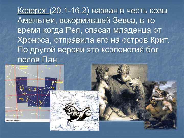 Козерог (20. 1 -16. 2) назван в честь козы Амальтеи, вскормившей Зевса, в то