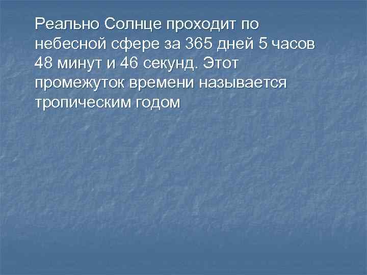 Реально Солнце проходит по небесной сфере за 365 дней 5 часов 48 минут и