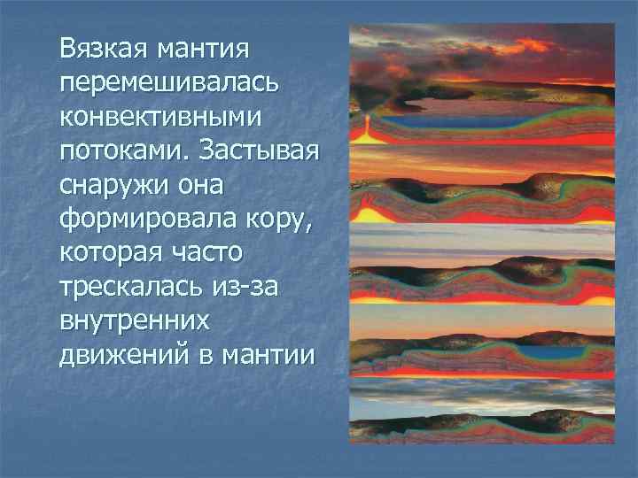 Вязкая мантия перемешивалась конвективными потоками. Застывая снаружи она формировала кору, которая часто трескалась из-за