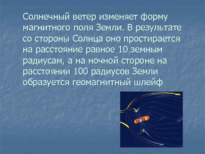 Солнечный ветер изменяет форму магнитного поля Земли. В результате со стороны Солнца оно простирается