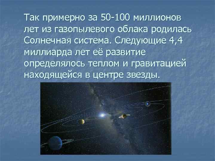 Так примерно за 50 -100 миллионов лет из газопылевого облака родилась Солнечная система. Следующие