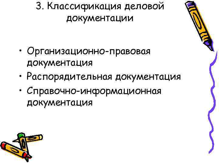 3. Классификация деловой документации • Организационно-правовая документация • Распорядительная документация • Справочно-информационная документация 