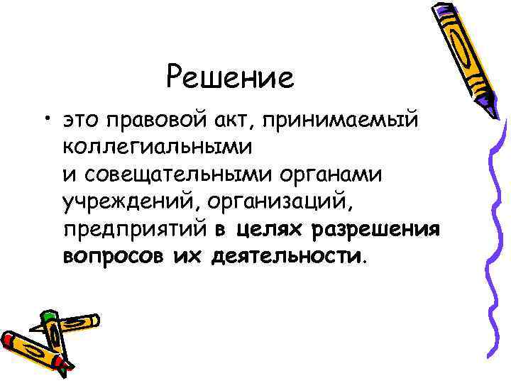 Решение • это правовой акт, принимаемый коллегиальными и совещательными органами учреждений, организаций, предприятий в