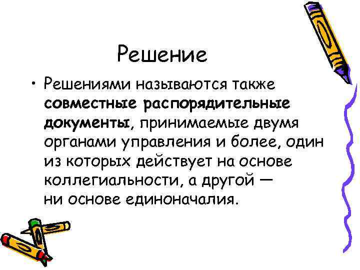 Решение • Решениями называются также совместные распорядительные документы, принимаемые двумя органами управления и более,