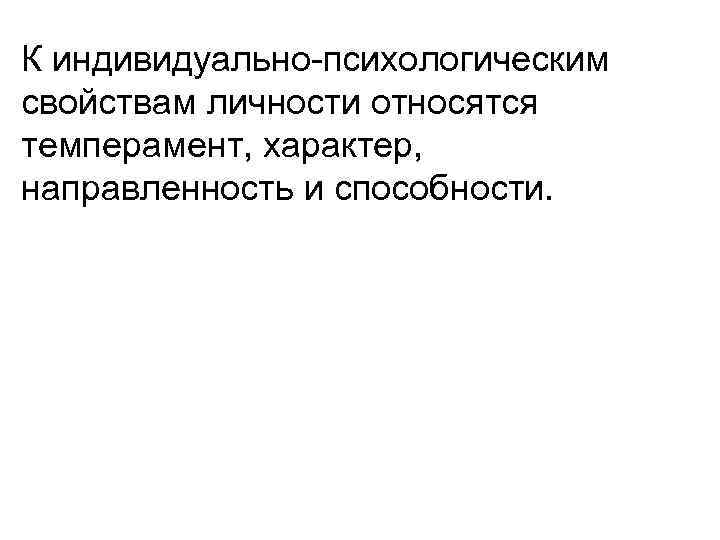 К индивидуально психологическим свойствам личности относятся темперамент, характер, направленность и способности. 