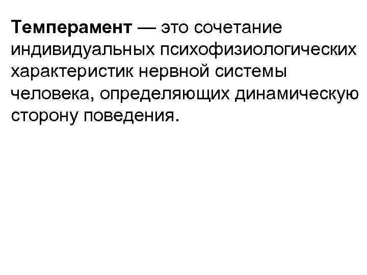 Темперамент — это сочетание индивидуальных психофизиологических характеристик нервной системы человека, определяющих динамическую сторону поведения.