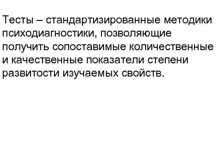 Тесты – стандартизированные методики психодиагностики, позволяющие получить сопоставимые количественные и качественные показатели степени развитости