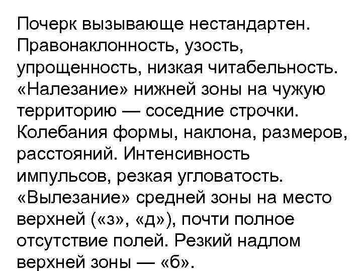 Почерк вызывающе нестандартен. Правонаклонность, узость, упрощенность, низкая читабельность. «Налезание» нижней зоны на чужую территорию