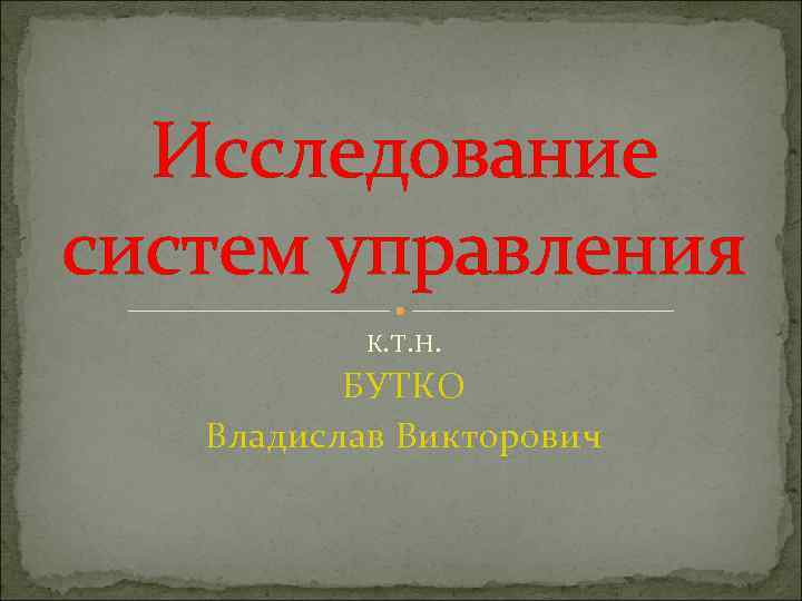 Исследование систем управления К. Т. Н. БУТКО Владислав Викторович 