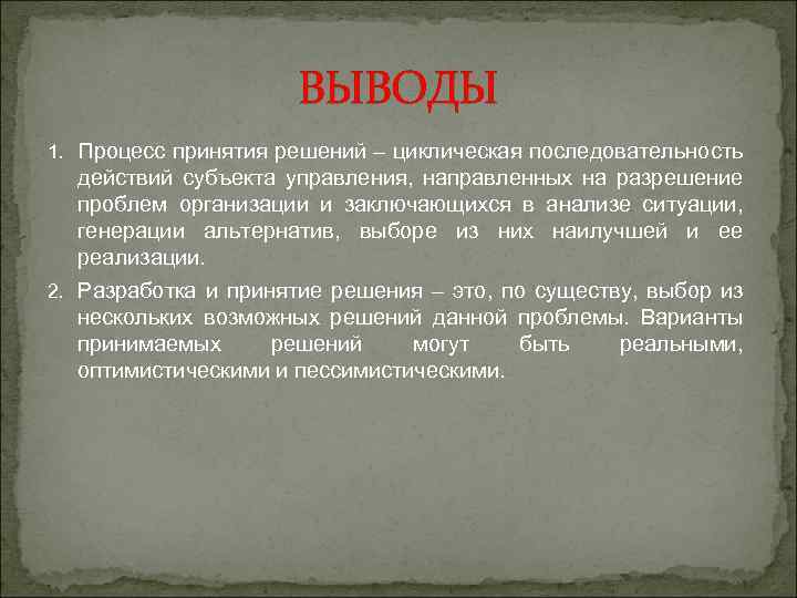 ВЫВОДЫ 1. Процесс принятия решений – циклическая последовательность действий субъекта управления, направленных на разрешение