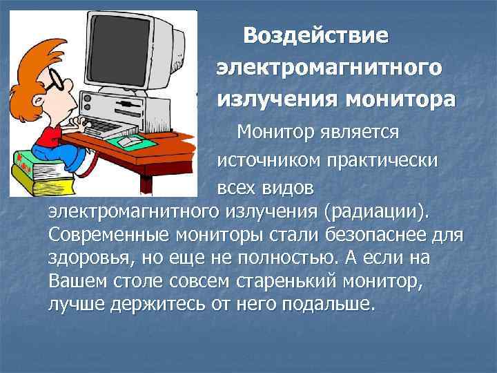 Воздействие электромагнитного излучения монитора Монитор является источником практически всех видов электромагнитного излучения (радиации). Современные