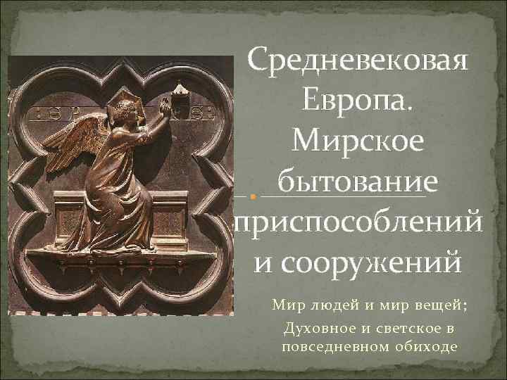 Средневековая Европа. Мирское бытование приспособлений и сооружений Мир людей и мир вещей; Духовное и