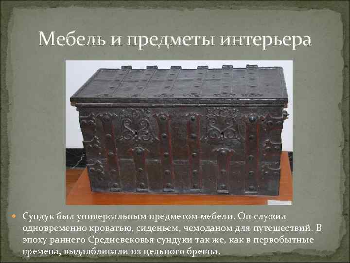 Мебель и предметы интерьера Сундук был универсальным предметом мебели. Он служил одновременно кроватью, сиденьем,