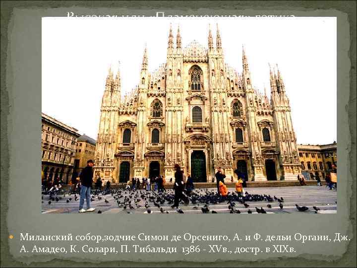 Высокая или «Пламенеющая» готика Миланский собор, зодчие Симон де Орсениго, А. и Ф. дельи