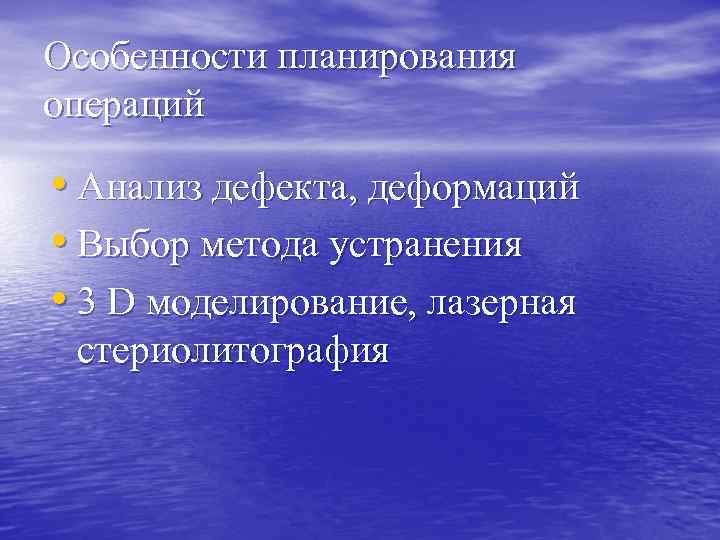 Особенности планирования операций • Анализ дефекта, деформаций • Выбор метода устранения • 3 D