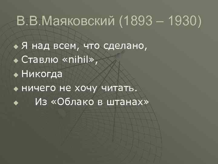 В. В. Маяковский (1893 – 1930) Я над всем, что сделано, u Ставлю «nihil»