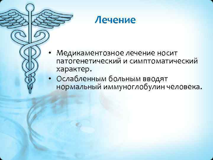 Лечение • Медикаментозное лечение носит патогенетический и симптоматический характер. • Ослабленным больным вводят нормальный