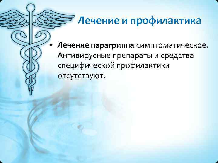 Лечение и профилактика • Лечение парагриппа симптоматическое. Антивирусные препараты и средства специфической профилактики отсутствуют.