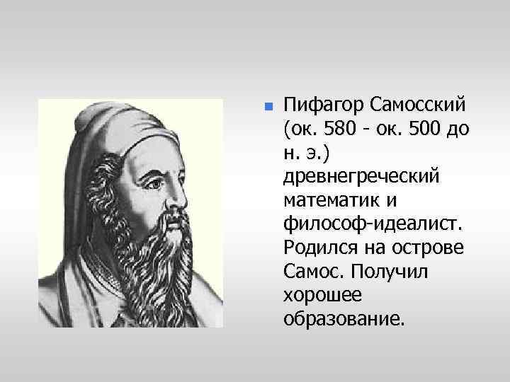 n Пифагор Самосский (ок. 580 - ок. 500 до н. э. ) древнегреческий математик