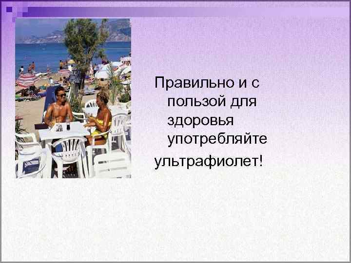 Правильно и с пользой для здоровья употребляйте ультрафиолет! 