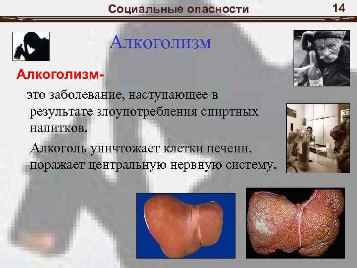 Социальные опасности Алкоголизмэто заболевание, наступающее в результате злоупотребления спиртных напитков. Алкоголь уничтожает клетки печени,