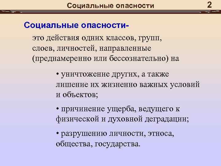 Социальные опасностиэто действия одних классов, групп, слоев, личностей, направленные (преднамеренно или бессознательно) на •