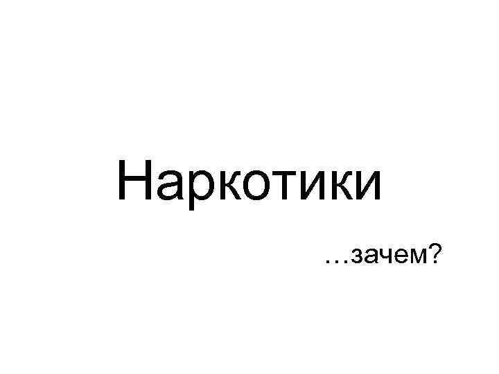 Наркотики …зачем? 